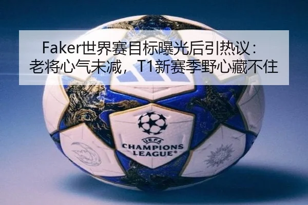 Faker世界赛目标曝光后引热议：老将心气未减，T1新赛季野心藏不住 - kaiyunapp